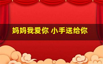 妈妈我爱你 小手送给你